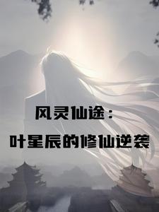 风灵仙途：叶星辰的修仙逆袭