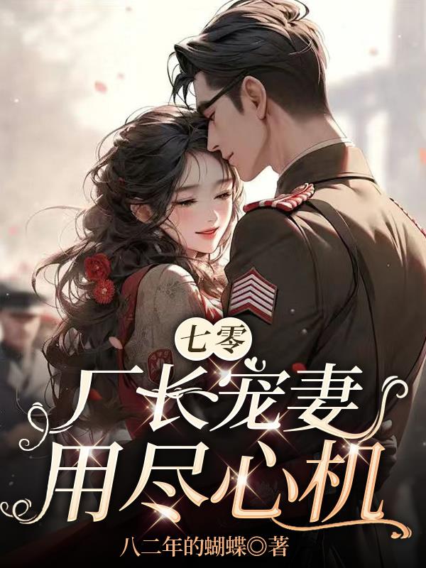 七零,厂长宠妻用尽心机