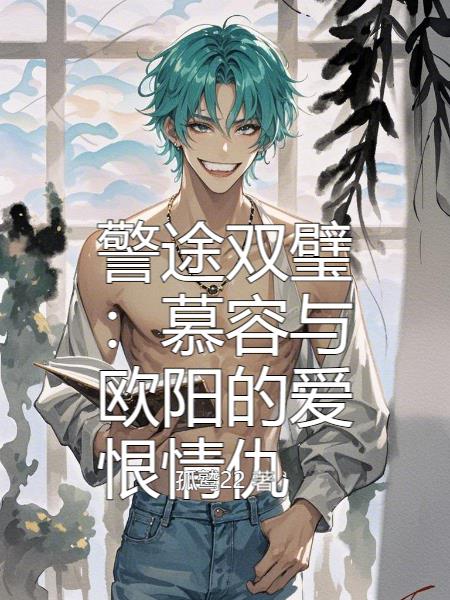 警途双璧：慕容与欧阳的爱恨情仇