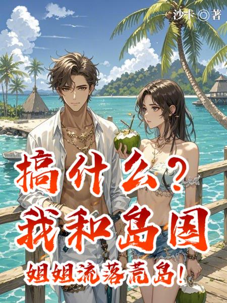 搞什么?我和岛国姐姐流落荒岛!