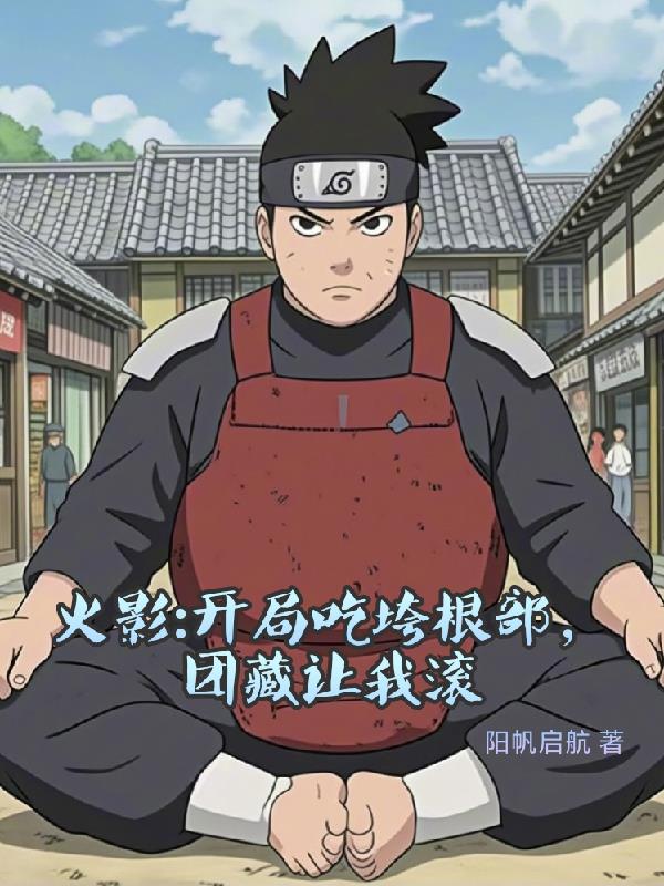 火影：开局吃垮根部，团藏让我滚