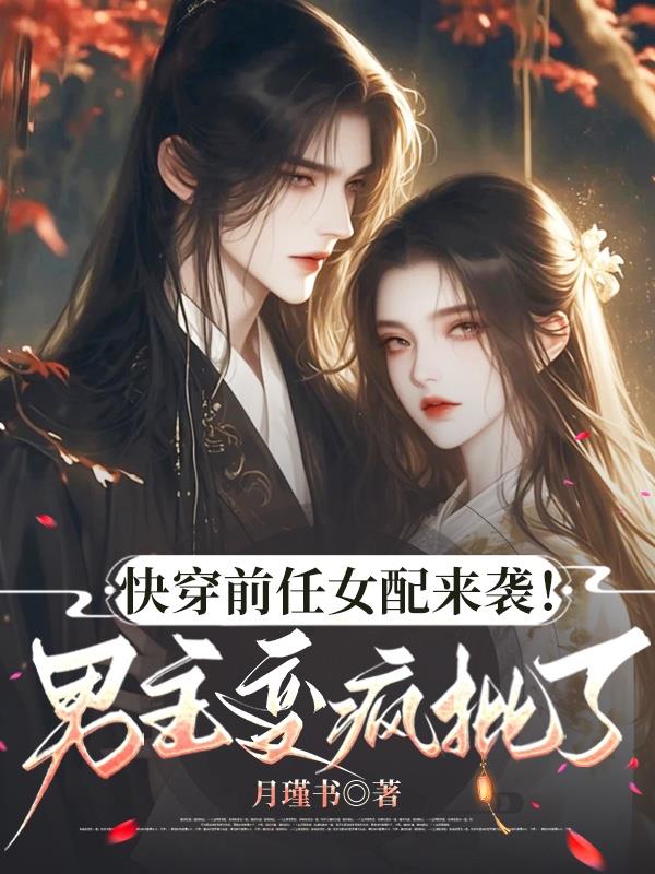快穿前任女配来袭!男主变疯批了