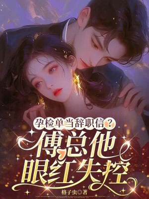 孕检单当辞职信？傅总他眼红失控