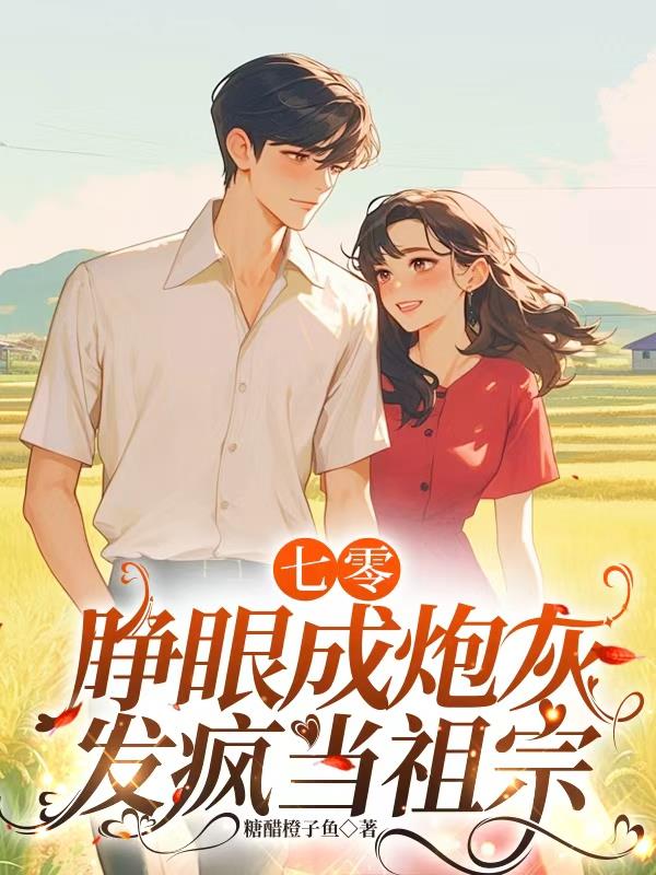 七零:睁眼成炮灰,发疯当祖宗